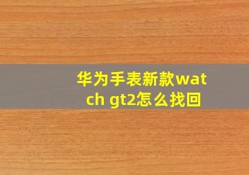 华为手表新款watch gt2怎么找回